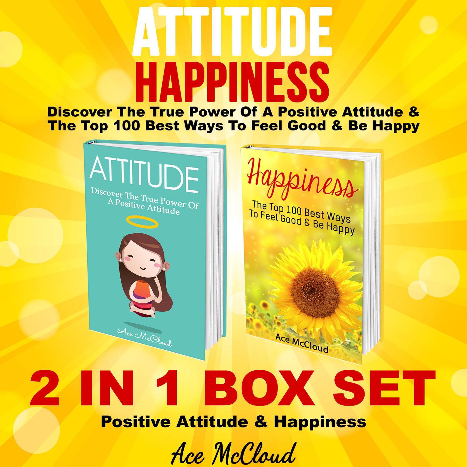 Attitude: Happiness: Discover The True Power Of A Positive Attitude & The Top 100 Best Ways To Feel Good & Be Happy: 2 in 1 Box Set: Positive Attitude & Happiness Audiobook, by Ace McCloud