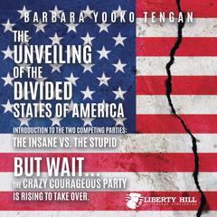 The Unveiling of the Divided States of America Introduction to the Two Competing Parties: The Insane vs. The Stupid: But Wait...The Crazy Courageous Party is Rising to Take Over. Audiobook, by Barbara Yooko Tengan