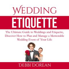 Wedding Etiquette: The Ultimate Guide to Weddings and Etiquette, Discover How to Plan and Manage a Memorable Wedding Event of Your Life Audiobook, by Debbie Dorean