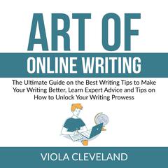 Art of Online Writing: The Ultimate Guide on the Best Writing Tips to Make Your Writing Better, Learn Expert Advice and Tips on How to Unlock Your Writing Prowess Audiobook, by Viola Cleveland