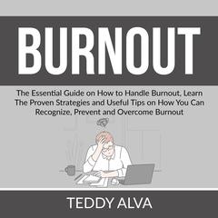 Burnout: The Essential Guide on How to Handle Burnout, Learn The Proven Strategies and Useful Tips on How You Can Recognize, Prevent and Overcome Burnout Audiobook, by Teddy Alva