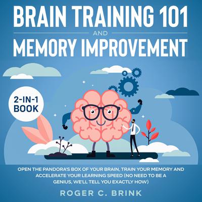 Brain Training and Memory Improvement 2-in-1 Book Open The Pandora’s Box of Your Brain, Train Your Memory and Accelerate Your Learning Speed (No Need to be a Genius, Well Tell You Exactly How) Audiobook, by Roger C. Brink