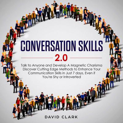 Conversation Skills 2.0: Talk to Anyone and Develop Magnetic Charisma Discover Cutting-Edge Methods to Enhance Your Communication Skills in Just 7 Days, Even if You’re Shy or Introverted  Audiobook, by David Clark