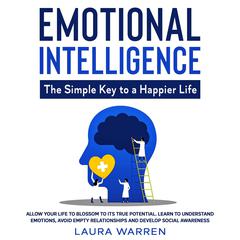 Emotional Intelligence: The Simple Key to a Happier Life Allow Your Life to Blossom to its True Potential. Learn to Understand Emotions, Avoid Empty Relationships and Develop Social Awareness Audiobook, by Laura Warren
