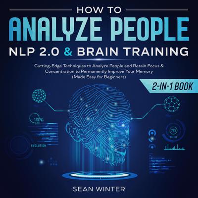 How to Analyze People:: NLP 2.0 and Brain Training 2-in-1 Book Cutting-Edge Techniques to Analyze People and Retain Focus & Concentration to Permanently Improve Your Memory (Made Easy for Beginners)  Audiobook, by Sean Winter