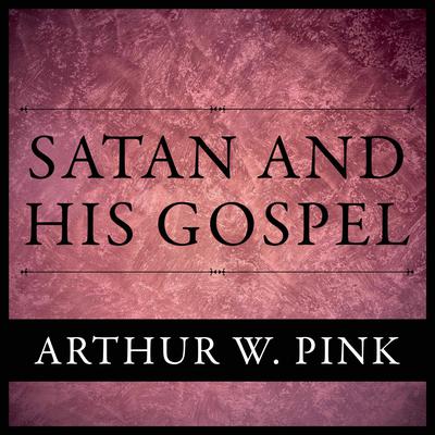 Satan And His Gospel Audiobook, by Arthur W. Pink