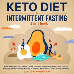 Keto Diet & Intermittent Fasting 2-in-1 Book: Burn Fat Like Crazy While Eating Delicious Food Going Keto + The Proven Wonders of Intermittent Fasting to Achieve That Body Youve Always Wanted  Audiobook, by Laura Warren