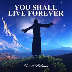 You Shall Live Forever Audiobook, by Ernest Holmes