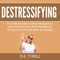 Destressifying: The Ultimate Guide to Stress Management, Learn Effective Stress Relief Strategies to Manage and Overcome Stress Successfully Audiobook, by D.E. Tyrell