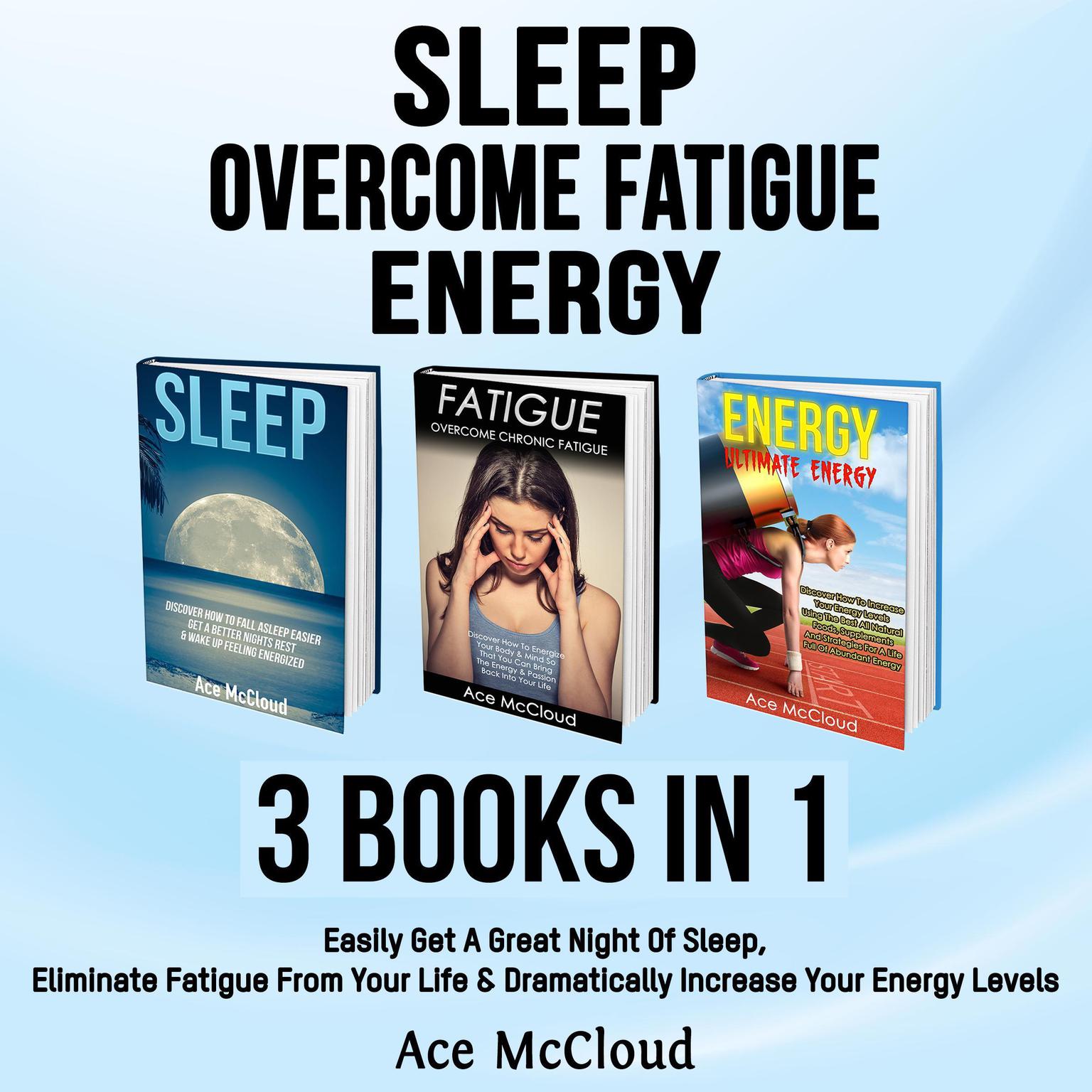 Sleep: Overcome Fatigue: Energy: 3 Books in 1: Easily Get A Great Night Of Sleep, Eliminate Fatigue From Your Life & Dramatically Increase Your Energy Levels Audiobook, by Ace McCloud