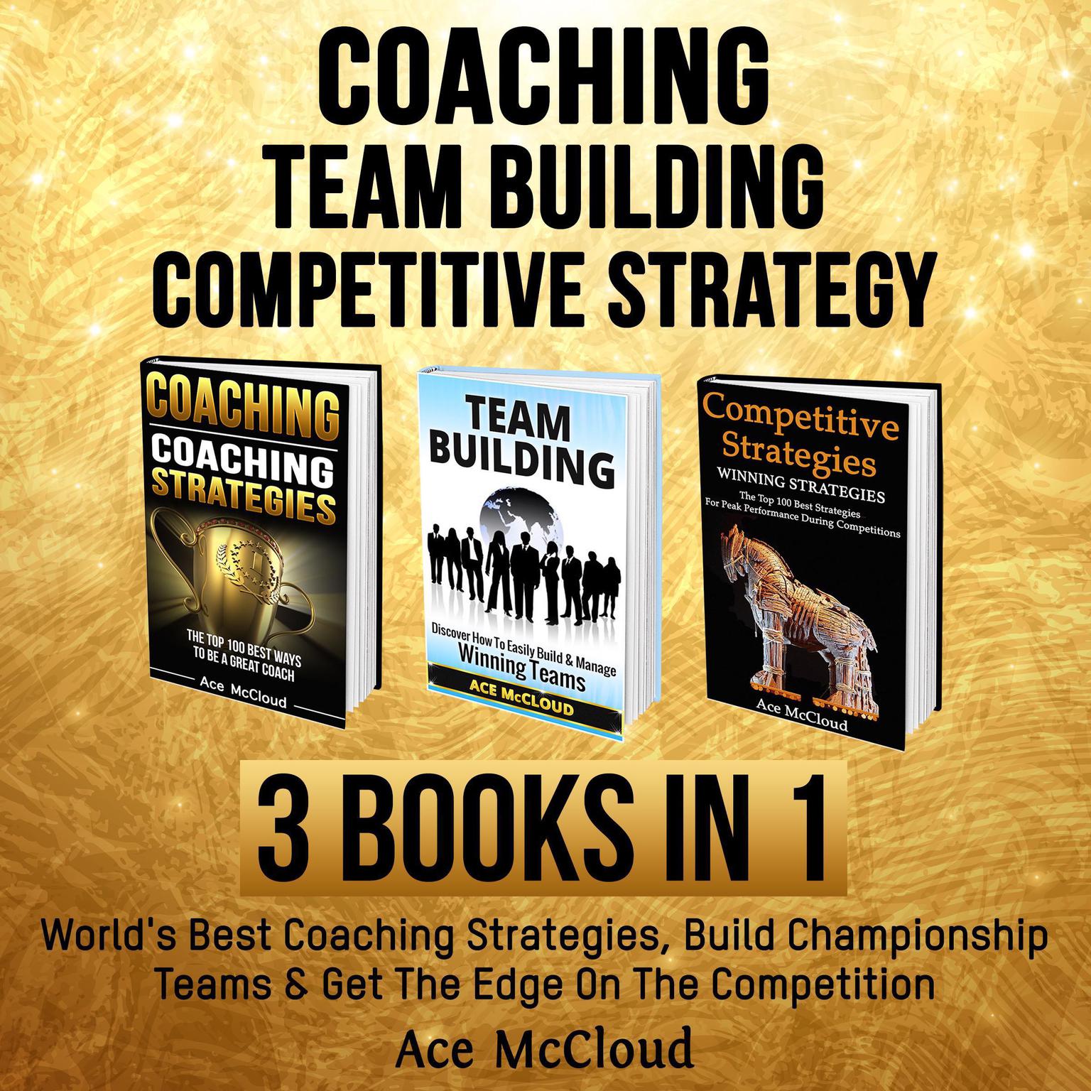 Coaching: Team Building: Competitive Strategy: 3 Books in 1: Worlds Best Coaching Strategies, Build Championship Teams & Get The Edge On The Competition Audiobook, by Ace McCloud