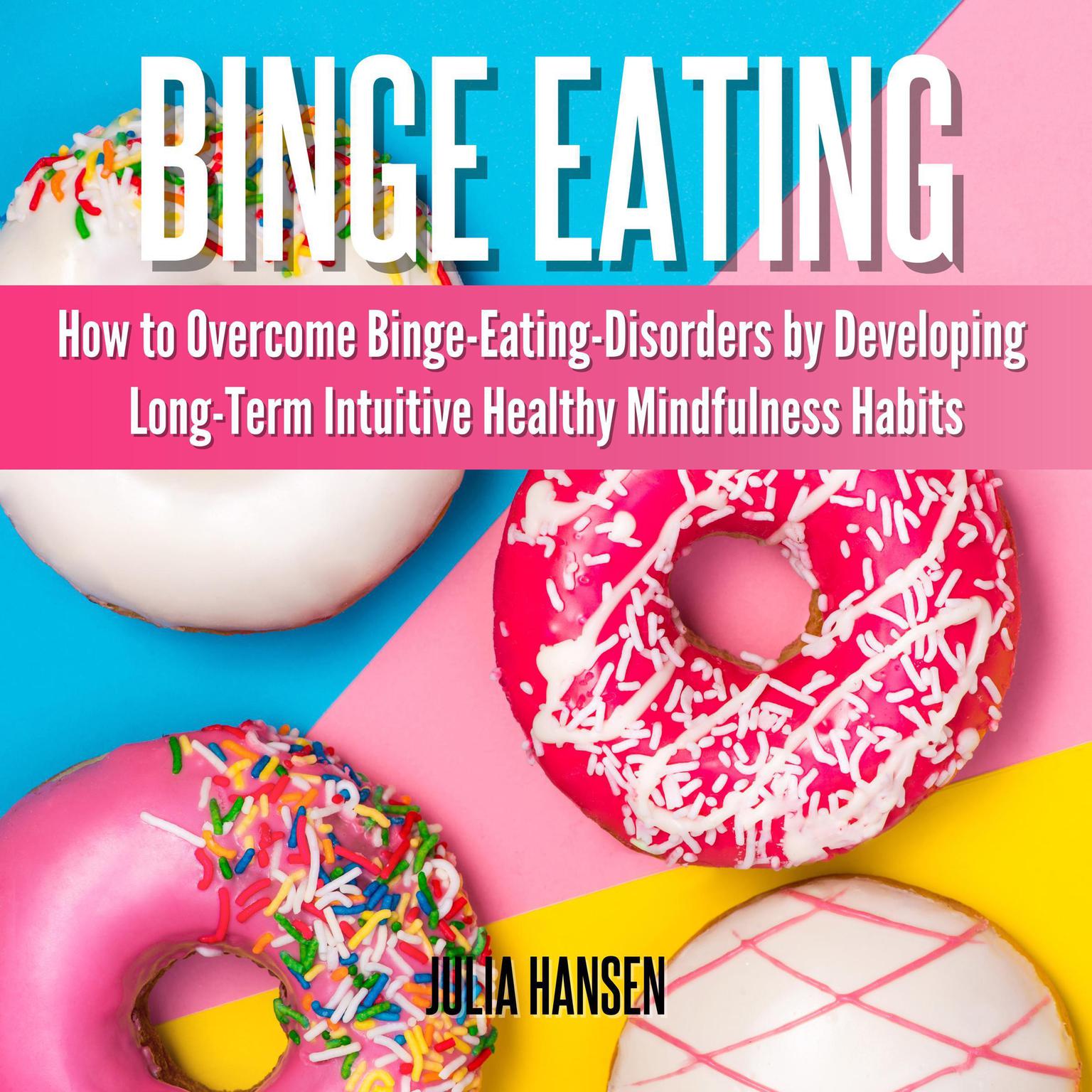 Binge Eating:: How to Overcome Binge-Eating-Disorders by Developing Long-Term Intuitive Healthy Mindfulness Habits  Audiobook, by Julia Hansen