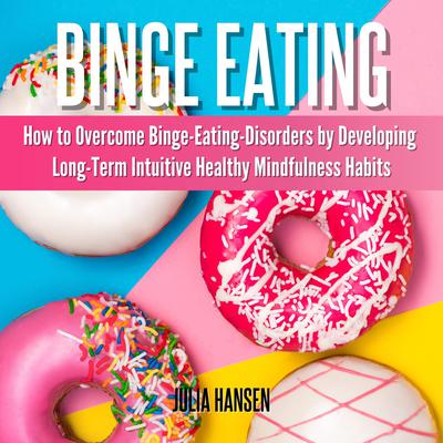 Binge Eating:: How to Overcome Binge-Eating-Disorders by Developing Long-Term Intuitive Healthy Mindfulness Habits  Audiobook, by 