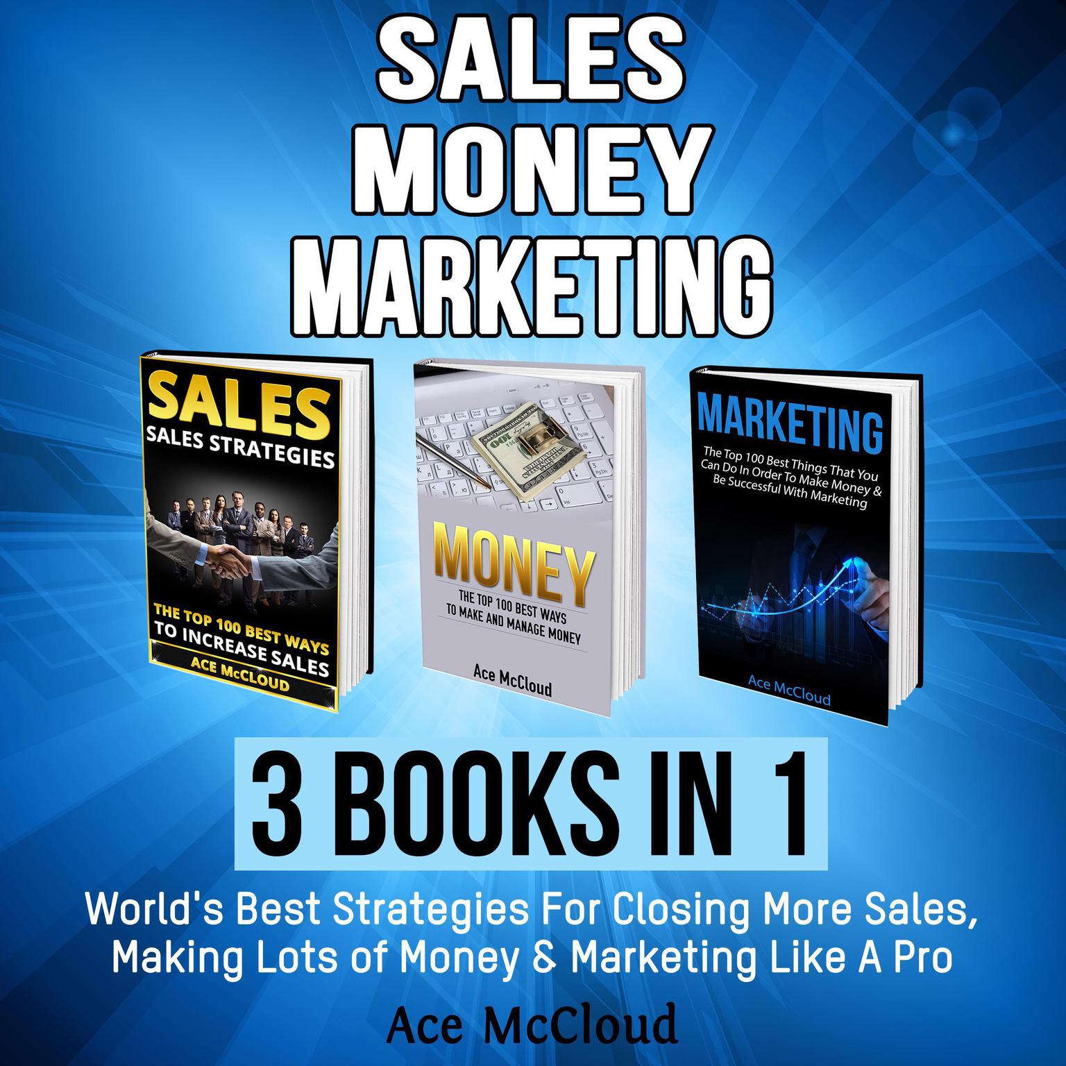 Sales: Money: Marketing: 3 Books in 1: Worlds Best Strategies For Closing More Sales, Making Lots of Money & Marketing Like A Pro Audiobook, by Ace McCloud
