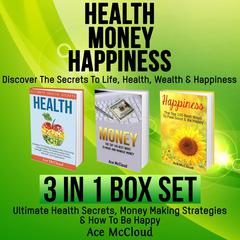 Health: Money: Happiness: Discover The Secrets To Life: Health, Wealth & Happiness: 3 Books in 1: Ultimate Health Secrets, Money Making Strategies & How To Be Happy Audiobook, by Ace McCloud