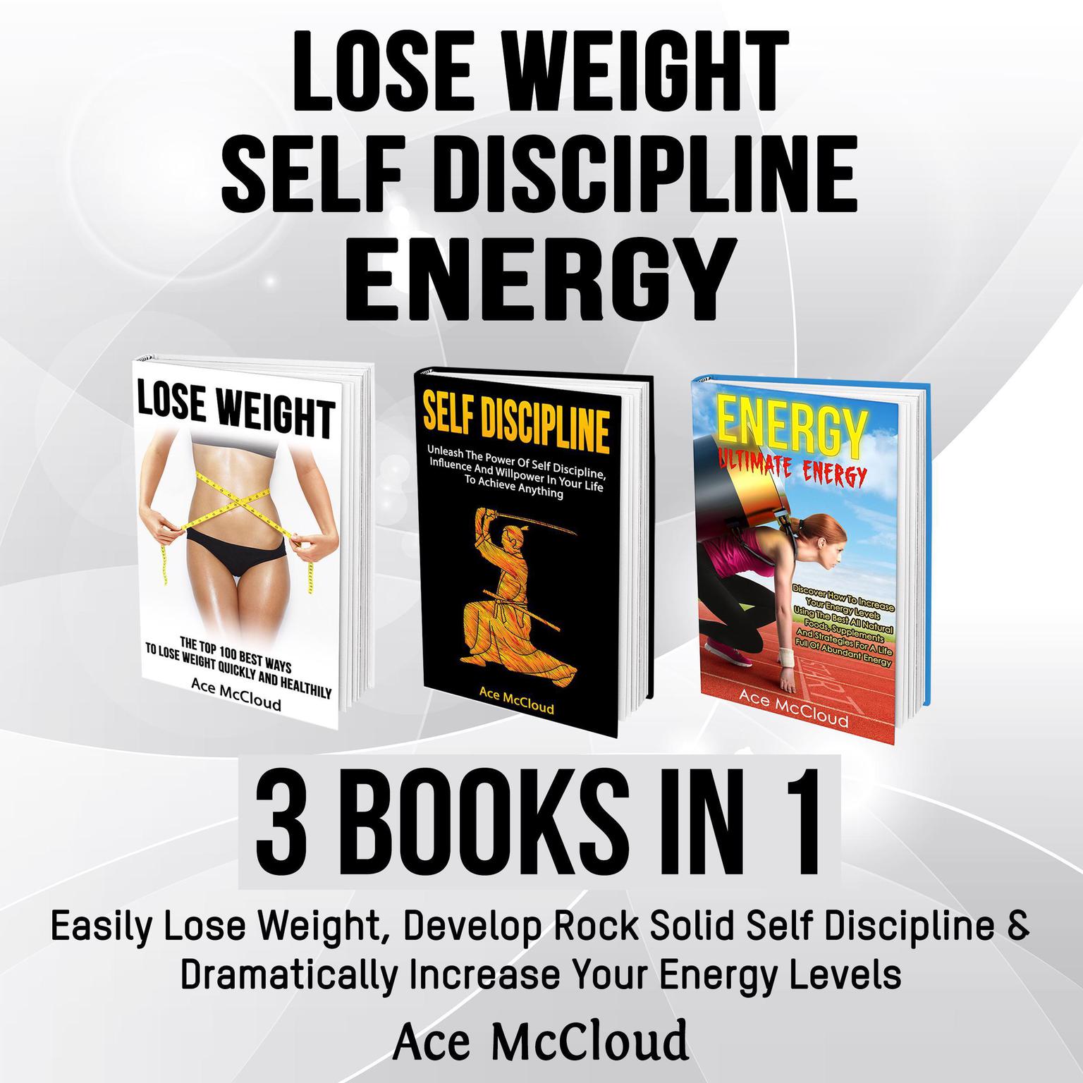Lose Weight: Self Discipline: Energy: 3 Books in 1: Easily Lose Weight, Develop Rock Solid Self Discipline & Dramatically Increase Your Energy Levels Audiobook, by Ace McCloud