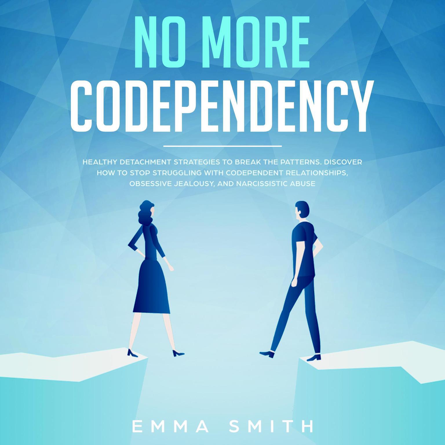 No More Codependency: Healthy Detachment Strategies to Break the Patterns, Discover How to Stop Struggling with Codependent Relationships, Obsessive Jealousy and Narcissistic Abuse  Audiobook, by Emma Smith