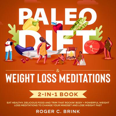 Paleo Diet & Weight Loss Meditations 2-in-1 Book Eat Healthy, Delicious Food and Trim That Rockin’ Body + Powerful Weight Loss Meditations to Change Your Mindset and Lose Weight Fast Audiobook, by Roger C. Brink