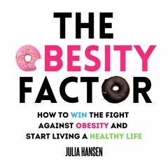 The Obesity Factor:: How to Win the Fight Against Obesity and Start Living a Healthy Life  Audiobook, by Julia Hansen
