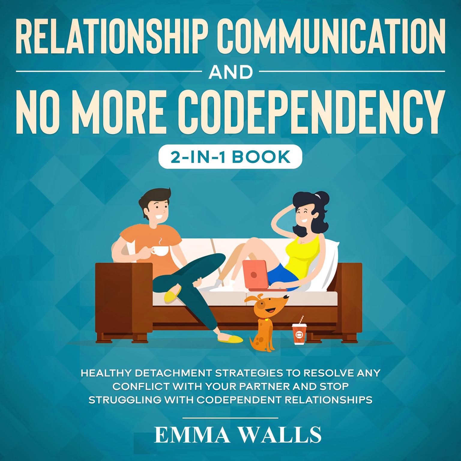 Relationship Communication and No More Codependency 2-in-1 Book Healthy Detachment Strategies to Resolve Any Conflict with Your Partner and Stop Struggling with Codependent Relationships Audiobook, by Emma Walls
