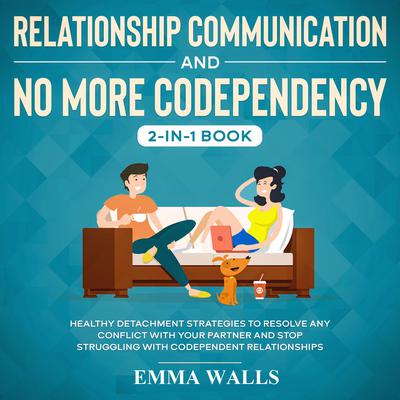 Relationship Communication and No More Codependency 2-in-1 Book Healthy Detachment Strategies to Resolve Any Conflict with Your Partner and Stop Struggling with Codependent Relationships Audiobook, by 