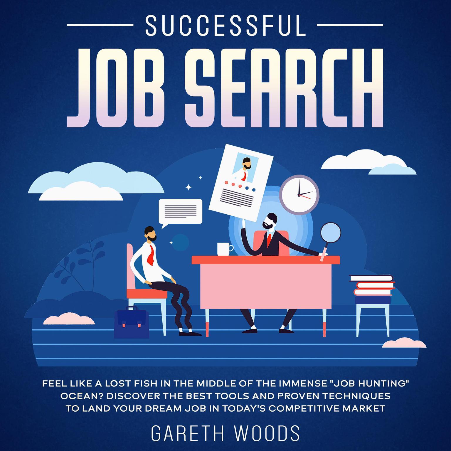 Successful Job Search Feel Like a Lost Fish in The Middle of the Immense Job Hunting Ocean? Discover The Best Tools and Proven Techniques to Land Your Dream Job in Todays Competitive Market Audiobook, by Gareth Woods