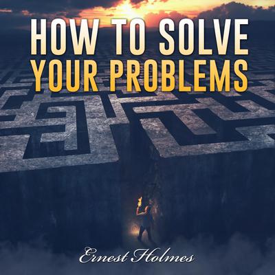 How to Solve Your Problems Audiobook, by Ernest Holmes