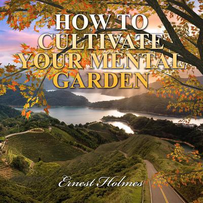How to Cultivate Your Mental Garden Audiobook, by Ernest Holmes