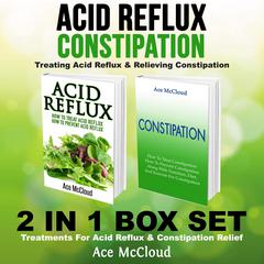 Acid Reflux: Constipation: Treating Acid Reflux & Relieving Constipation: 2 in 1 Box Set: Treatments For Acid Reflux & Constipation Relief Audiobook, by Ace McCloud
