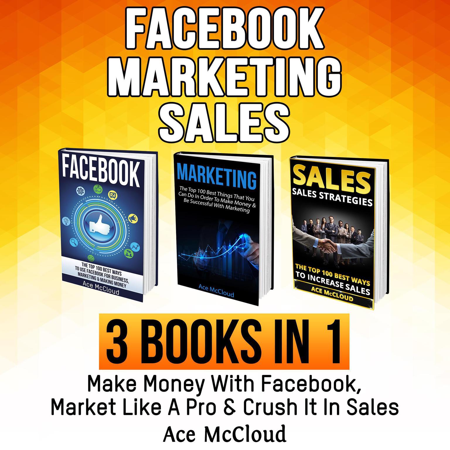 Facebook: Marketing: Sales: 3 Books in 1: Make Money With Facebook, Market Like A Pro & Crush It In Sales Audiobook, by Ace McCloud