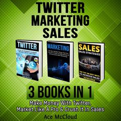 Twitter: Marketing: Sales: 3 Books in 1: Make Money With Twitter, Market Like A Pro & Crush It In Sales Audiobook, by Ace McCloud