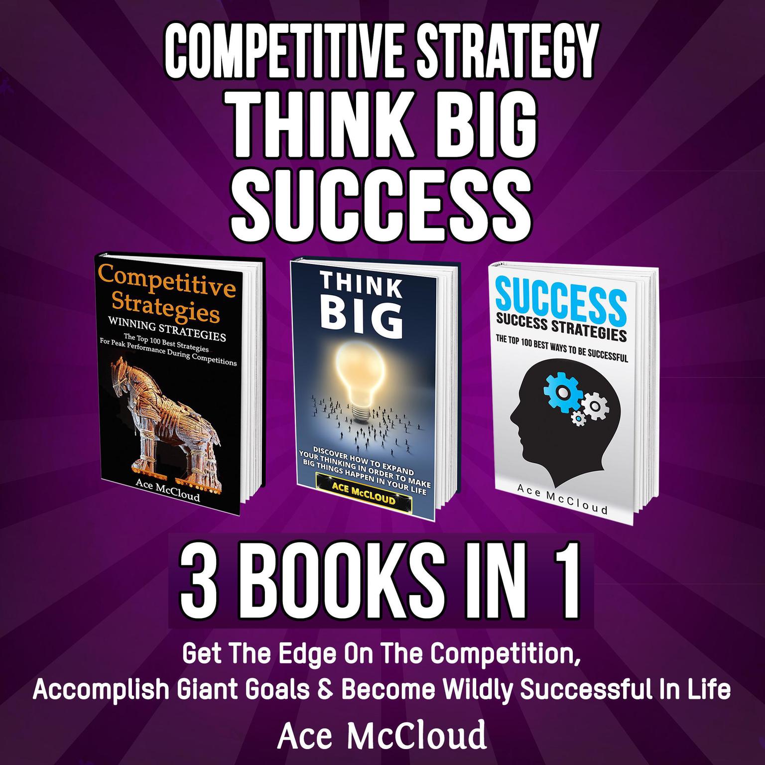 Competitive Strategy: Think Big: Success: 3 Books in 1: Get The Edge On The Competition, Accomplish Giant Goals & Become Wildly Successful In Life Audiobook, by Ace McCloud