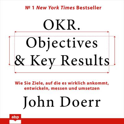 OKR. Objectives & Key Results. Wie Sie Ziele, auf die es wirklich ankommt, entwickeln, messen und umsetzen Audiobook, by John Doerr