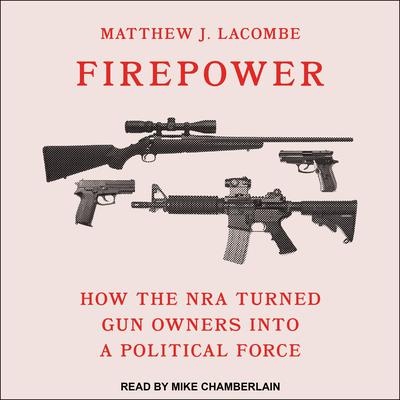 Firepower: How the NRA Turned Gun Owners into a Political Force Audiobook, by Matthew J. Lacombe