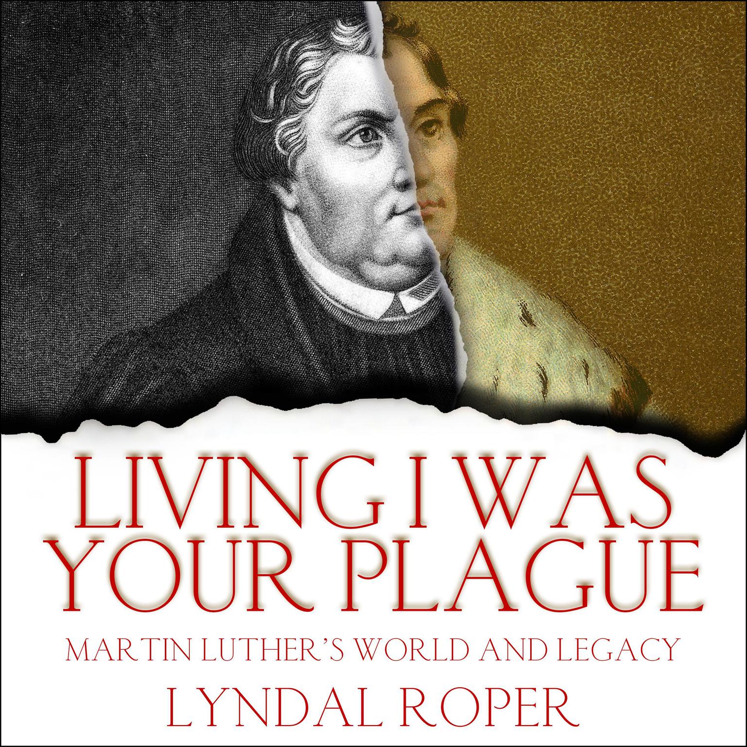 Living I Was Your Plague: Martin Luthers World and Legacy Audiobook, by Lyndal Roper