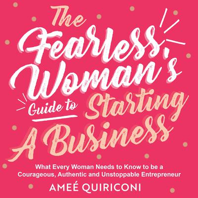 The Fearless Woman's Guide to Starting a Business: What Every Woman Needs to Know to be a Courageous, Authentic and Unstoppable Entrepreneur Audiobook, by 