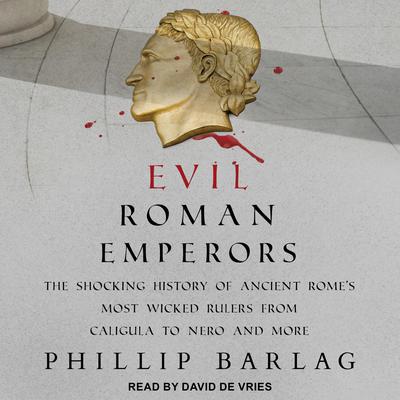 Evil Roman Emperors: The Shocking History of Ancient Romes Most Wicked Rulers from Caligula to Nero and More Audiobook, by Phillip Barlag