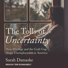 The Tolls of Uncertainty: How Privilege and the Guilt Gap Shape Unemployment in America Audiobook, by Sarah Damaske