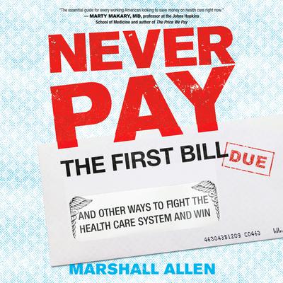 Never Pay the First Bill: And Other Ways to Fight the Health Care System and Win Audiobook, by Marshall Allen