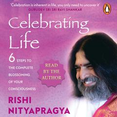 Celebrating Life: 6 Steps to the Complete Blossoming of Your Consciousness Audiobook, by Rishi Nityapragya