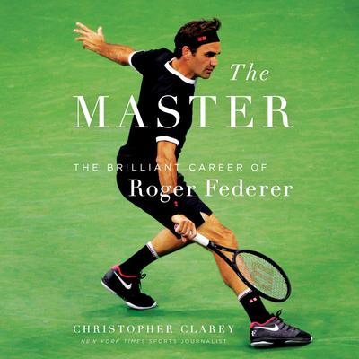 The Master: The Long Run and Beautiful Game of Roger Federer Audiobook, by Christopher Clarey