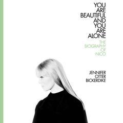 You Are Beautiful and You Are Alone: The Biography of Nico Audiobook, by Jennifer Otter Bickerdike