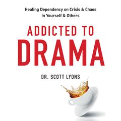 Addicted to Drama: Healing Dependency on Crisis and Chaos in Yourself and Others Audiobook, by Scott Lyons