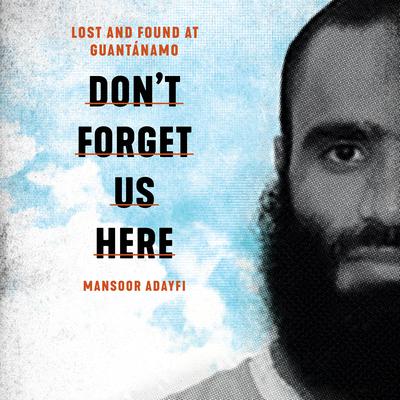 Don't Forget Us Here: Lost and Found at Guantanamo Audiobook, by 