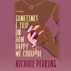 Sometimes I Trip On How Happy We Could Be: Essays Audiobook, by Nichole Perkins