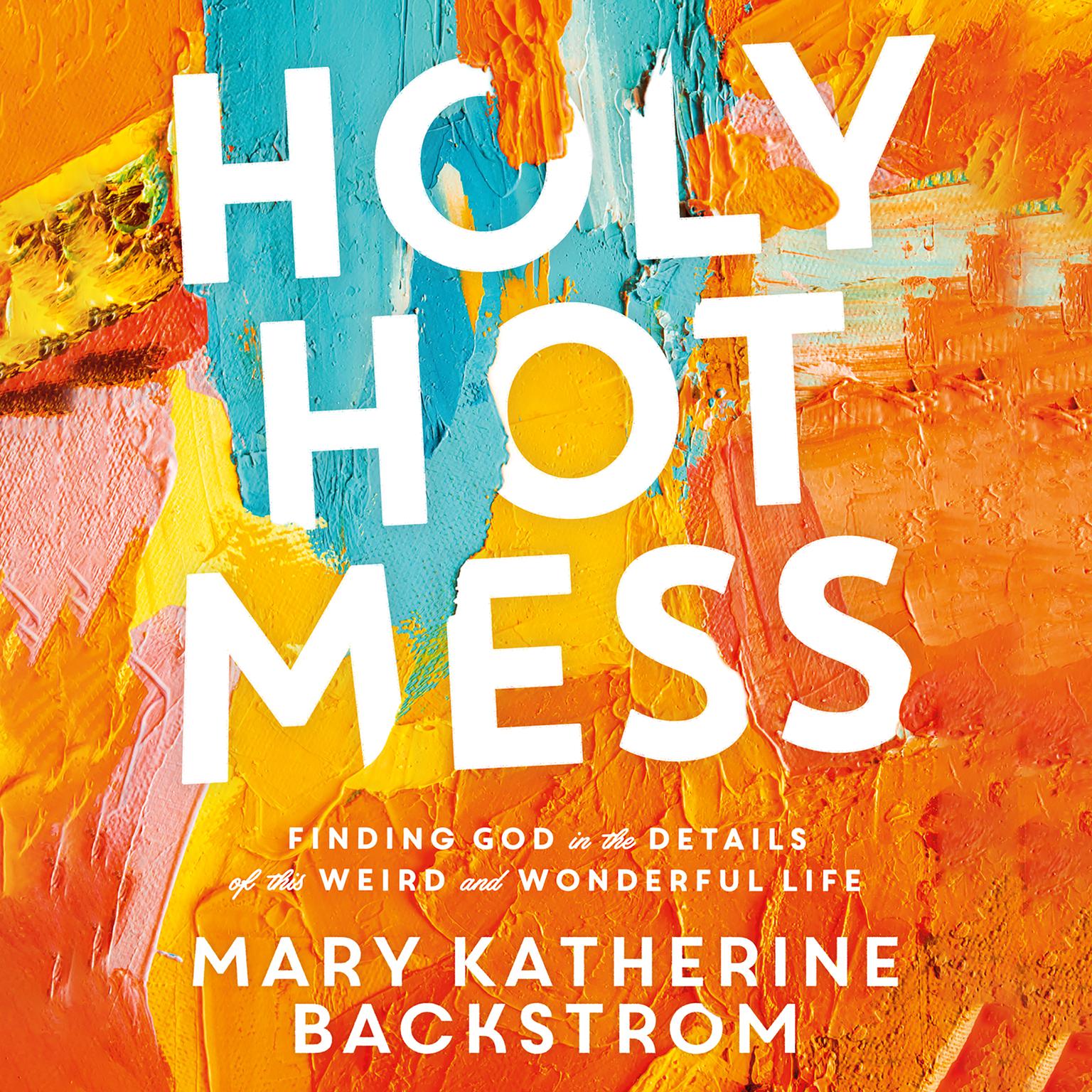 Holy Hot Mess: Finding God in the Details of this Weird and Wonderful Life Audiobook, by Mary Katherine Backstrom