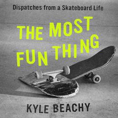 The Most Fun Thing: Dispatches from a Skateboard Life Audiobook, by Kyle Beachy