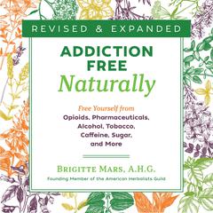 Addiction-Free Naturally: Free Yourself from Opioids, Pharmaceuticals, Alcohol, Tobacco, Caffeine, Sugar, and More Audiobook, by Brigitte Mars