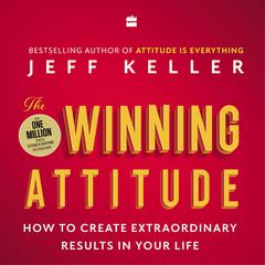 The Winning Attitude: How to Create Extraordinary Results in Your Life Audiobook, by Jeff Keller