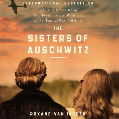 The Sisters of Auschwitz: The True Story of Two Jewish Sisters’ Resistance in the Heart of Nazi Territory Audiobook, by 